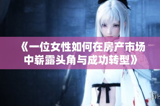 《一位女性如何在房产市场中崭露头角与成功转型》