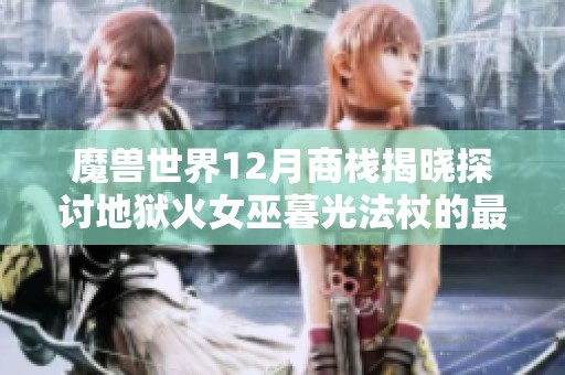 魔兽世界12月商栈揭晓探讨地狱火女巫暮光法杖的最佳兑换策略与建议