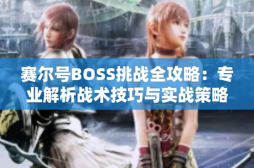 赛尔号BOSS挑战全攻略：专业解析战术技巧与实战策略秘籍汇总