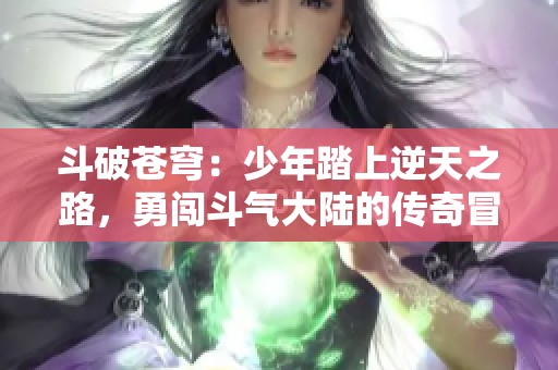 斗破苍穹：少年踏上逆天之路，勇闯斗气大陆的传奇冒险