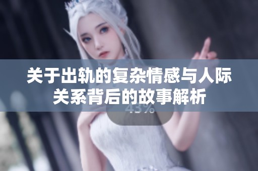关于出轨的复杂情感与人际关系背后的故事解析