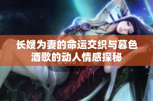 长嫂为妻的命运交织与暮色酒歌的动人情感探秘