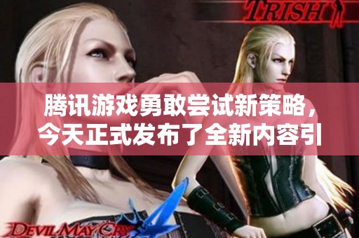 腾讯游戏勇敢尝试新策略，今天正式发布了全新内容引发业界关注