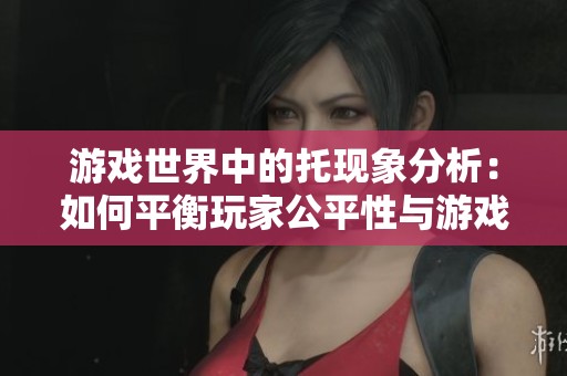 游戏世界中的托现象分析：如何平衡玩家公平性与游戏乐趣的关系