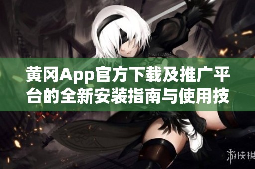 黄冈App官方下载及推广平台的全新安装指南与使用技巧解析