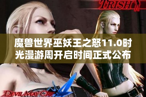魔兽世界巫妖王之怒11.0时光漫游周开启时间正式公布，玩家们准备好迎接挑战了吗