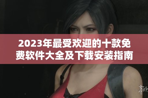 2023年最受欢迎的十款免费软件大全及下载安装指南