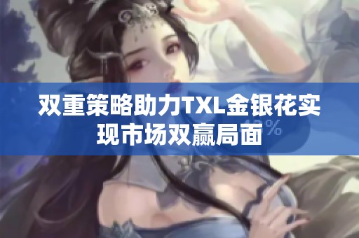 双重策略助力TXL金银花实现市场双赢局面