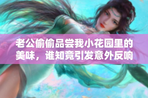 老公偷偷品尝我小花园里的美味，谁知竟引发意外反响