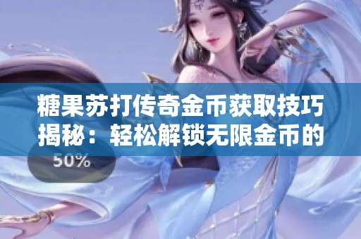 糖果苏打传奇金币获取技巧揭秘：轻松解锁无限金币的秘笈分享