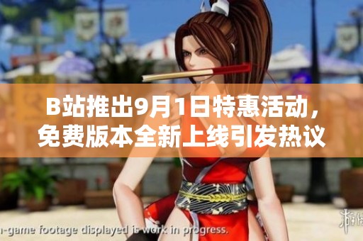 B站推出9月1日特惠活动，免费版本全新上线引发热议