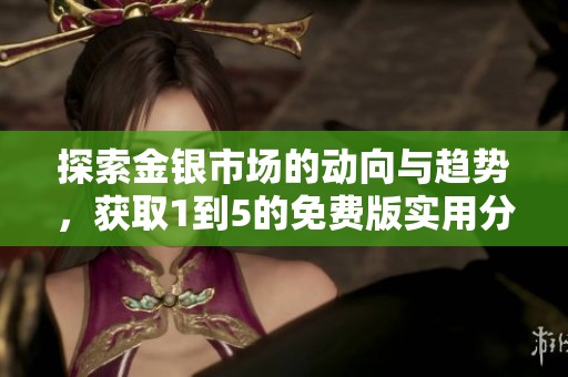 探索金银市场的动向与趋势，获取1到5的免费版实用分析