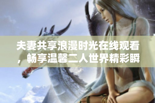 夫妻共享浪漫时光在线观看，畅享温馨二人世界精彩瞬间