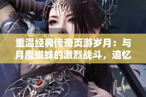 重温经典传奇页游岁月：与月魔蜘蛛的激烈战斗，追忆心中的热血回忆