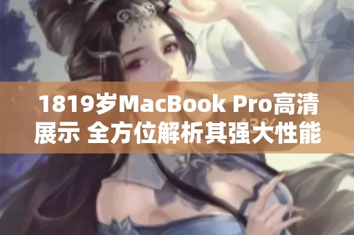 1819岁MacBook Pro高清展示 全方位解析其强大性能与优雅设计
