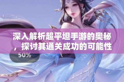 深入解析超平坦手游的奥秘，探讨其通关成功的可能性与技巧
