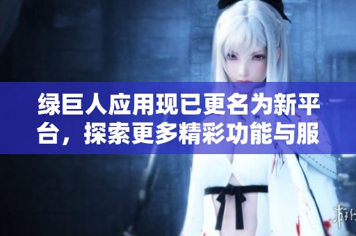 绿巨人应用现已更名为新平台，探索更多精彩功能与服务