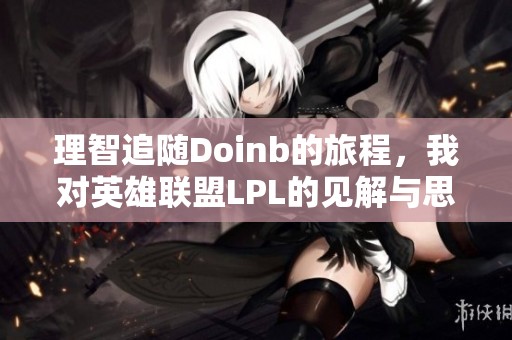 理智追随Doinb的旅程，我对英雄联盟LPL的见解与思考
