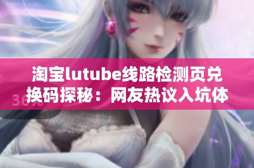 淘宝lutube线路检测页兑换码探秘：网友热议入坑体验成为焦点