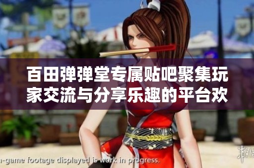 百田弹弹堂专属贴吧聚集玩家交流与分享乐趣的平台欢迎你的加入与互动