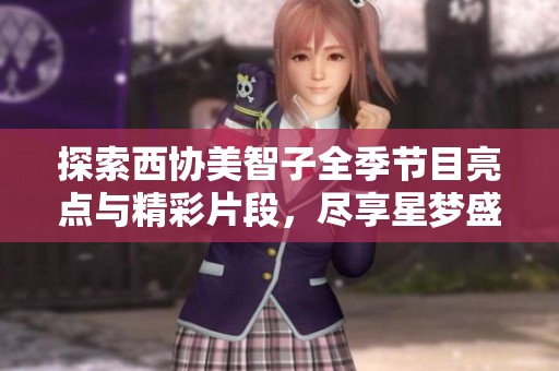 探索西协美智子全季节目亮点与精彩片段，尽享星梦盛宴魔方的独特魅力与精彩瞬间