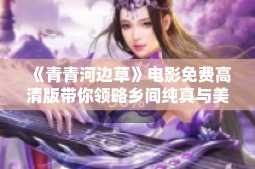 《青青河边草》电影免费高清版带你领略乡间纯真与美好时光