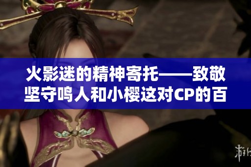 火影迷的精神寄托——致敬坚守鸣人和小樱这对CP的百度贴吧社区