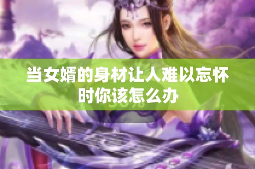 当女婿的身材让人难以忘怀时你该怎么办