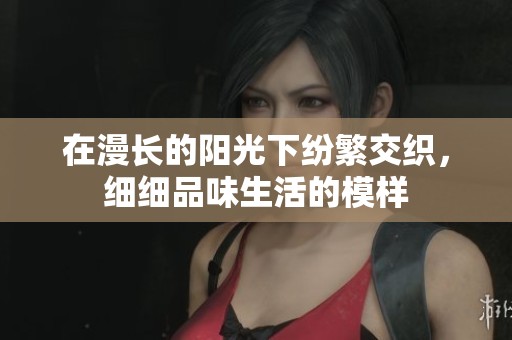 在漫长的阳光下纷繁交织，细细品味生活的模样