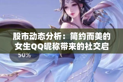 股市动态分析：简约而美的女生QQ昵称带来的社交启示与其背后的文化反思