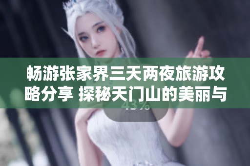 畅游张家界三天两夜旅游攻略分享 探秘天门山的美丽与神奇体验