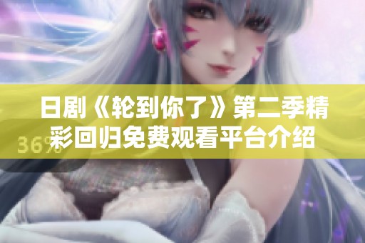 日剧《轮到你了》第二季精彩回归免费观看平台介绍