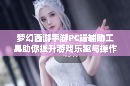 梦幻西游手游PC端辅助工具助你提升游戏乐趣与操作体验的最佳选择