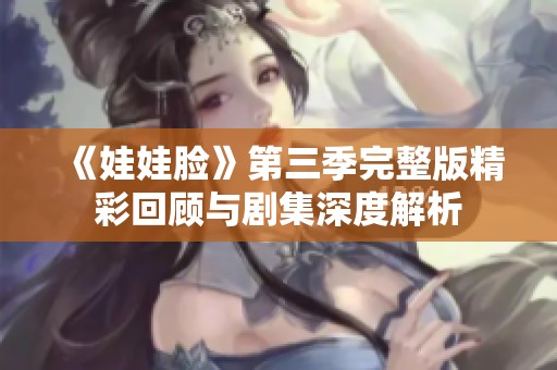 《娃娃脸》第三季完整版精彩回顾与剧集深度解析