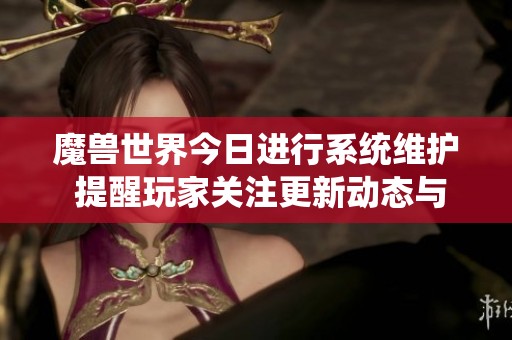 魔兽世界今日进行系统维护 提醒玩家关注更新动态与内容调整