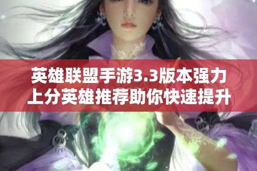 英雄联盟手游3.3版本强力上分英雄推荐助你快速提升段位技巧与战术分享