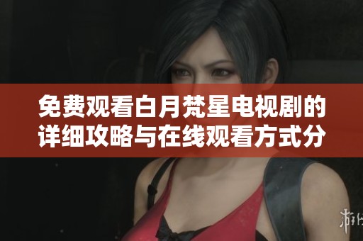 免费观看白月梵星电视剧的详细攻略与在线观看方式分享