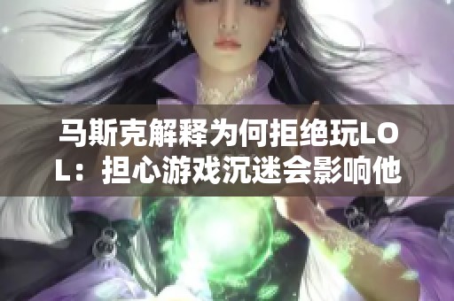 马斯克解释为何拒绝玩LOL：担心游戏沉迷会影响他的太空探索计划