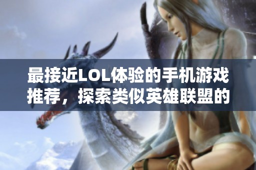最接近LOL体验的手机游戏推荐，探索类似英雄联盟的热门手游选择