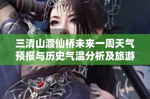 三清山渡仙桥未来一周天气预报与历史气温分析及旅游指数推荐