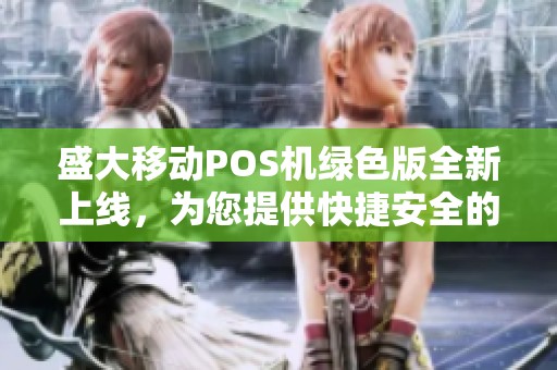盛大移动POS机绿色版全新上线，为您提供快捷安全的移动支付解决方案