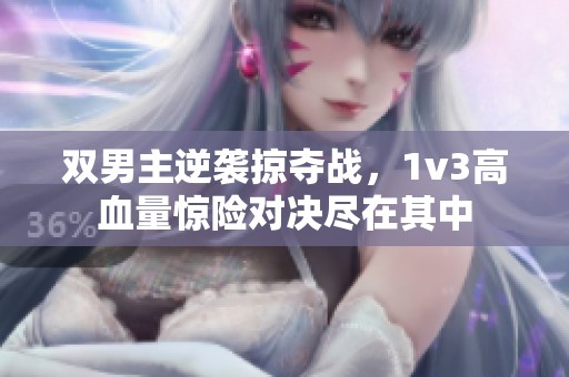 双男主逆袭掠夺战，1v3高血量惊险对决尽在其中