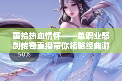 重拾热血情怀——单职业怒剑传奇直播带你领略经典游戏的无尽魅力