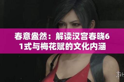 春意盎然：解读汉宫春晓61式与梅花赋的文化内涵