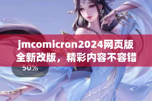 jmcomicron2024网页版全新改版，精彩内容不容错过