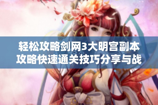 轻松攻略剑网3大明宫副本攻略快速通关技巧分享与战斗策略解析