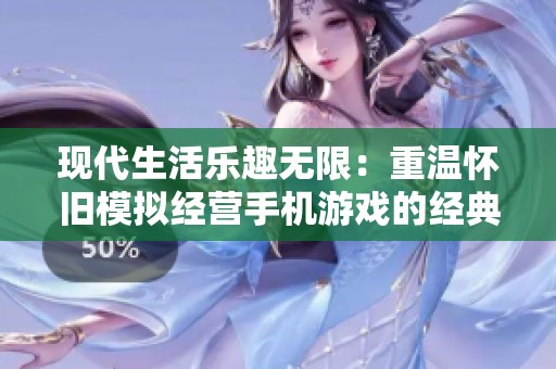 现代生活乐趣无限：重温怀旧模拟经营手机游戏的经典魅力与情怀体验