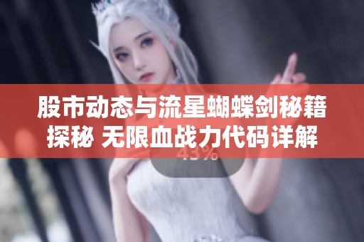 股市动态与流星蝴蝶剑秘籍探秘 无限血战力代码详解助你畅玩游戏