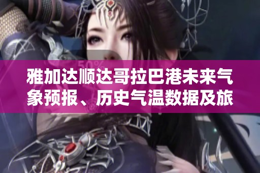 雅加达顺达哥拉巴港未来气象预报、历史气温数据及旅游活动指数详解