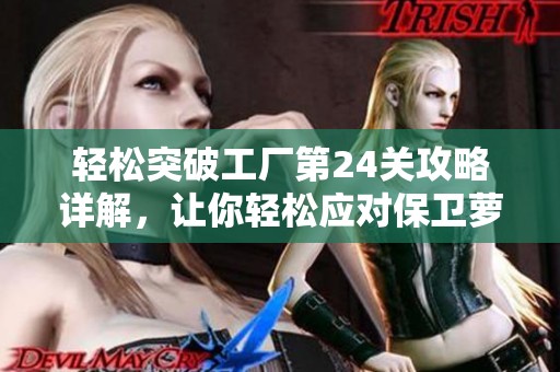 轻松突破工厂第24关攻略详解，让你轻松应对保卫萝卜3地图挑战模式